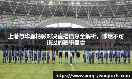 上港与华夏精彩对决直播信息全解析，球迷不可错过的赛事盛宴