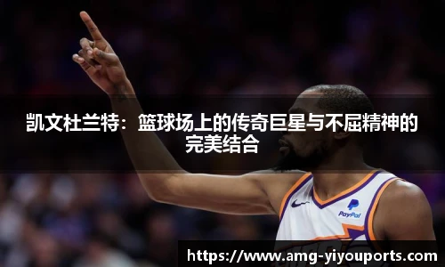凯文杜兰特：篮球场上的传奇巨星与不屈精神的完美结合