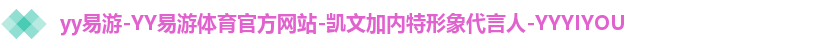 yy易游-YY易游体育官方网站-凯文加内特形象代言人-YYYIYOU